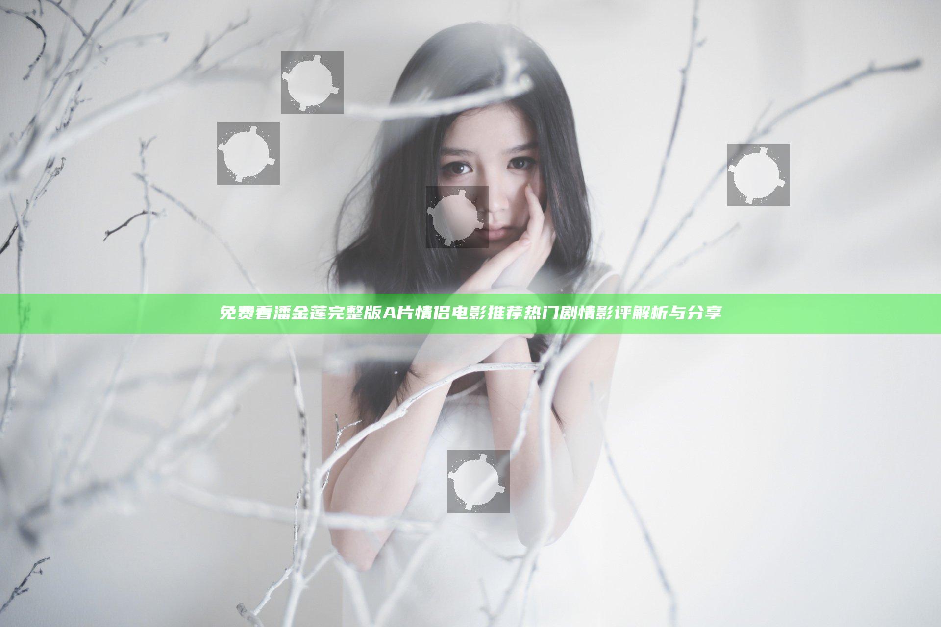 免费看潘金莲完整版 A片情侣电影推荐 热门剧情影评解析与分享