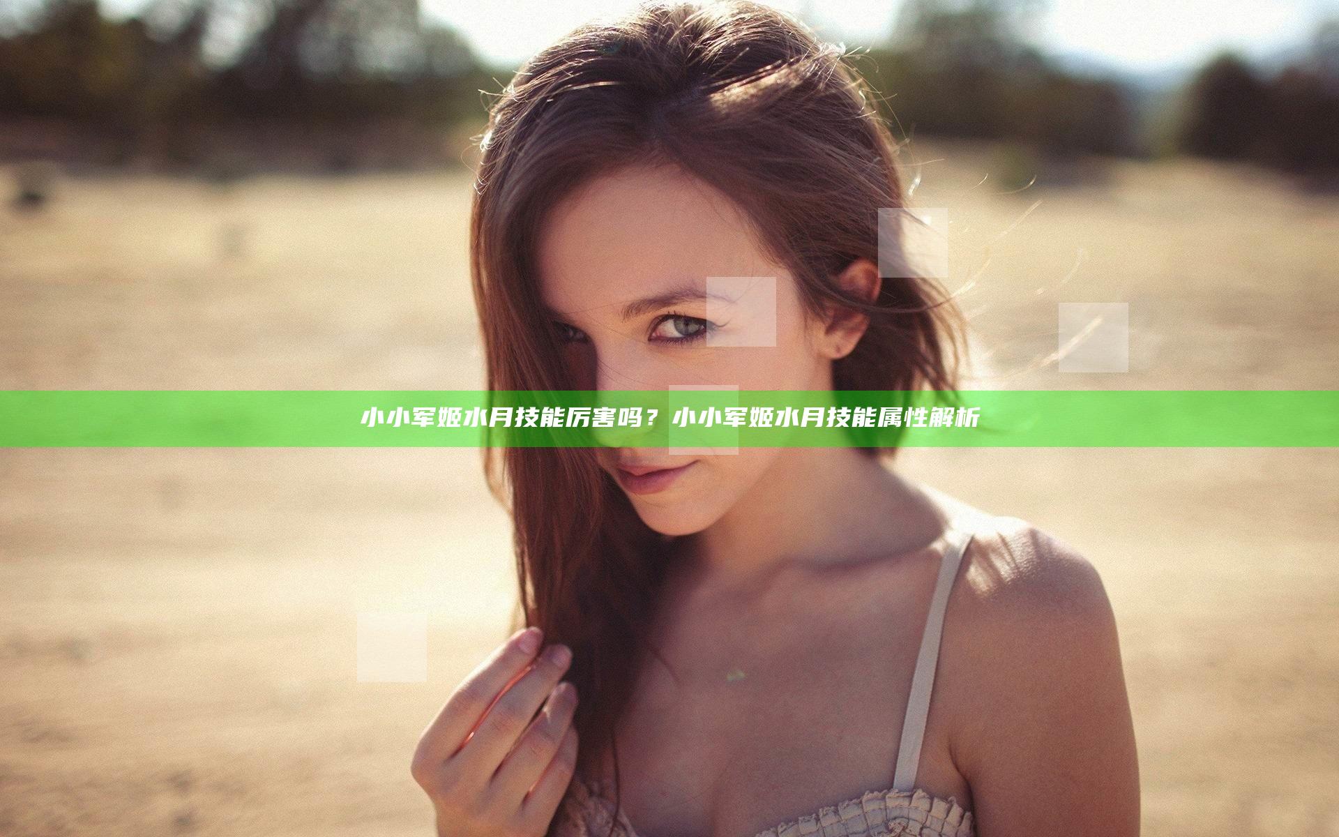 小小军姬水月技能厉害吗？小小军姬水月技能属性解析